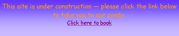 Text Box: This site is under construction  please click the link below to take you to our condo.Click here to book